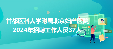 首都醫科大學附屬北京婦產醫院2024年招聘工作人員37人