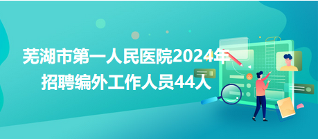 蕪湖市第一人民醫院2024年招聘編外工作人員44人