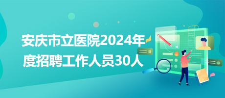 安慶市立醫院2024年度招聘工作人員30人