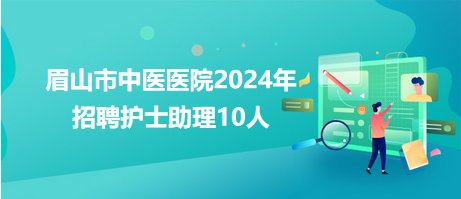 眉山市中醫醫院2024年招聘護士助理10人