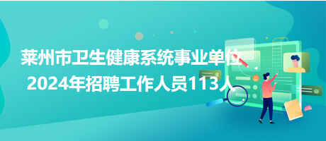 萊州市衛生健康系統事業單位2024年招聘工作人員113人