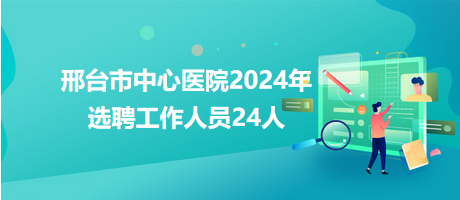 邢臺市中心醫院2024年選聘工作人員24人