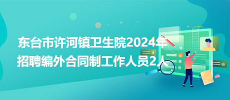 東臺市許河鎮衛生院2024年招聘編外合同制工作人員2人