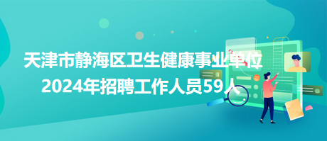 天津市靜海區衛生健康事業單位2024年招聘工作人員59人