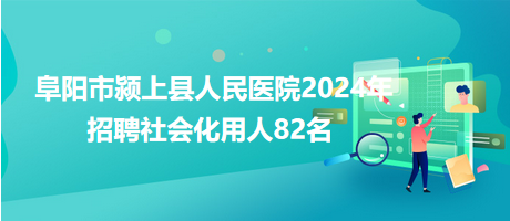 阜陽市潁上縣人民醫院2024年招聘社會化用人82名