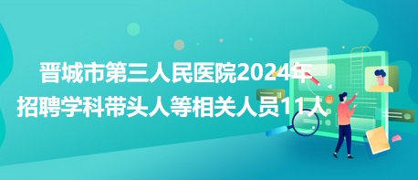 晉城市第三人民醫院2024年招聘學科帶頭人等相關人員11人