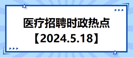 2024年5月18日時政熱點整理-醫療衛生招聘時事政治